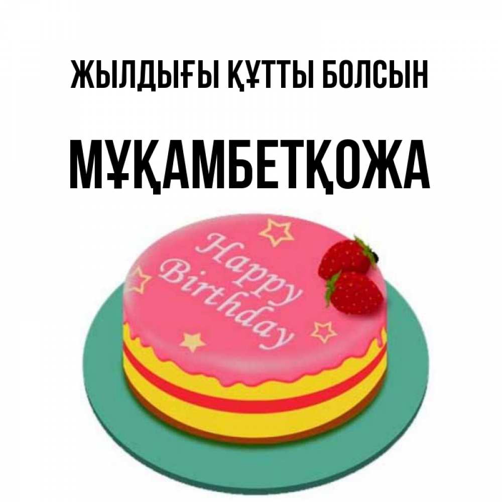 Күн сайын ашық хат с именем, Мұқамбетқожа Жылдығы құтты болсын торт, клубника, днюха Онлайн тегін жүктеп алу тілектері бар керемет карта 