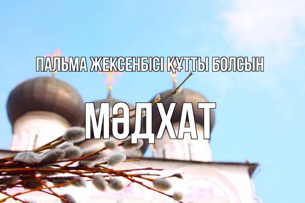 Күн сайын ашық хат с именем, МӘДХАТ Пальма жексенбісі құтты болсын верба Онлайн тегін жүктеп алу тілектері бар керемет карта 