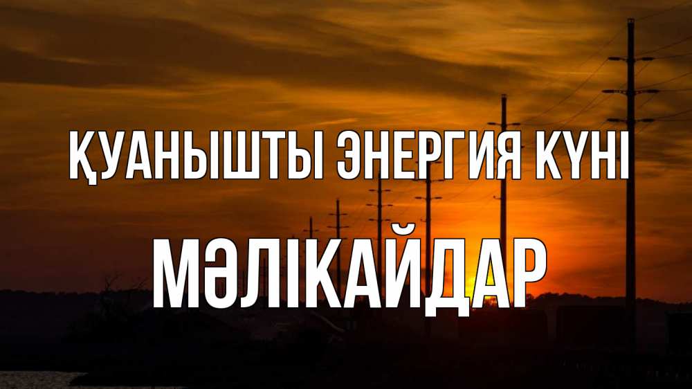 Күн сайын ашық хат с именем, МӘЛІКАЙДАР Қуанышты энергия күні столбы провода закат Онлайн тегін жүктеп алу тілектері бар керемет карта 