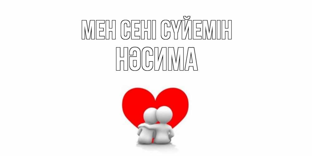 Күн сайын ашық хат с именем, НӘСИМА Мен сені сүйемін обнимаю Онлайн тегін жүктеп алу тілектері бар керемет карта 