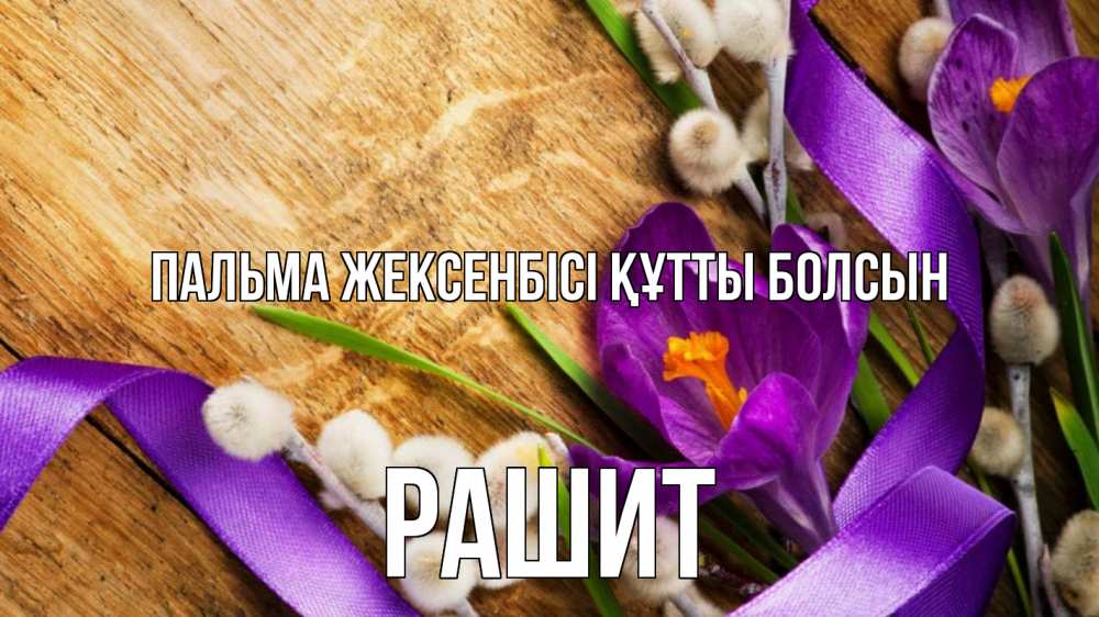 Күн сайын ашық хат с именем, РАШИТ Пальма жексенбісі құтты болсын верба, стол, цветы Онлайн тегін жүктеп алу тілектері бар керемет карта 