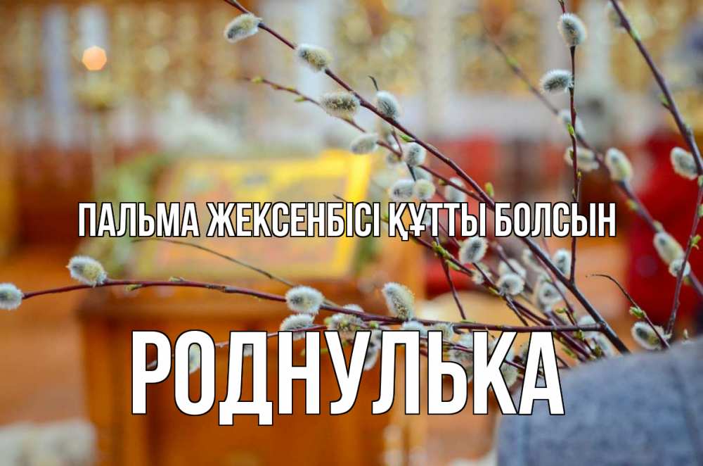 Күн сайын ашық хат с именем, Роднулька Пальма жексенбісі құтты болсын верба Онлайн тегін жүктеп алу тілектері бар керемет карта 