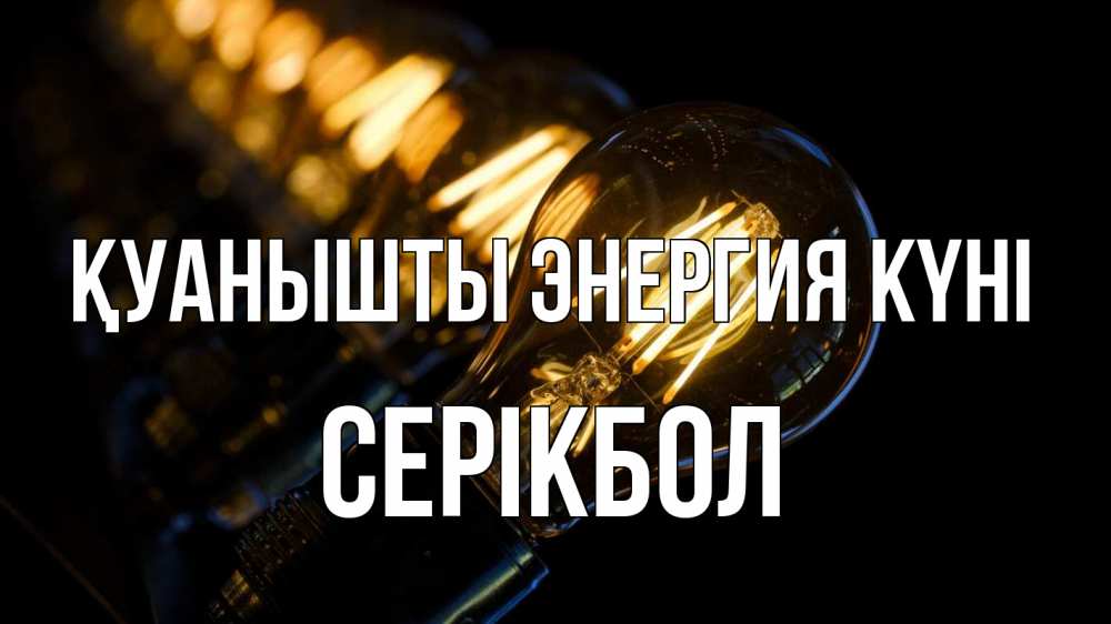 Күн сайын ашық хат с именем, СЕРІКБОЛ Қуанышты энергия күні лампочка Онлайн тегін жүктеп алу тілектері бар керемет карта 