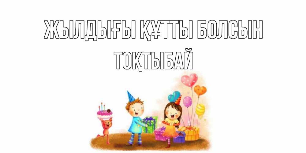Күн сайын ашық хат с именем, ТОҚТЫБАЙ Жылдығы құтты болсын дети, подарки Онлайн тегін жүктеп алу тілектері бар керемет карта 
