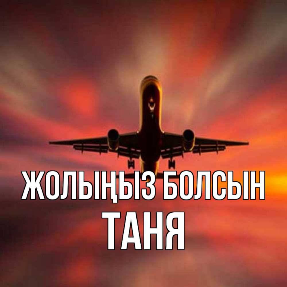 Күн сайын ашық хат с именем, Таня Жолыңыз болсын самолет набирает высоту Онлайн тегін жүктеп алу тілектері бар керемет карта 