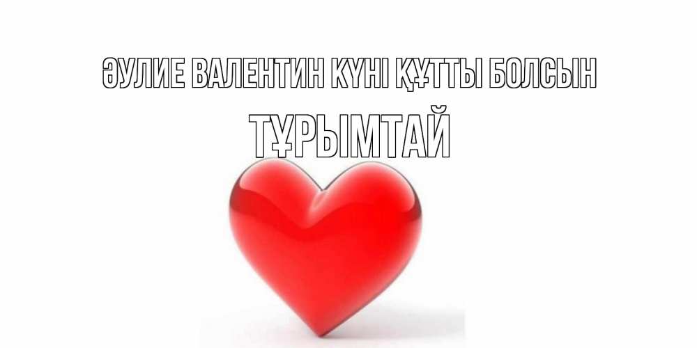 Күн сайын ашық хат с именем, ТҰРЫМТАЙ Әулие Валентин күні құтты болсын сердечко на 14 февраля Онлайн тегін жүктеп алу тілектері бар керемет карта 