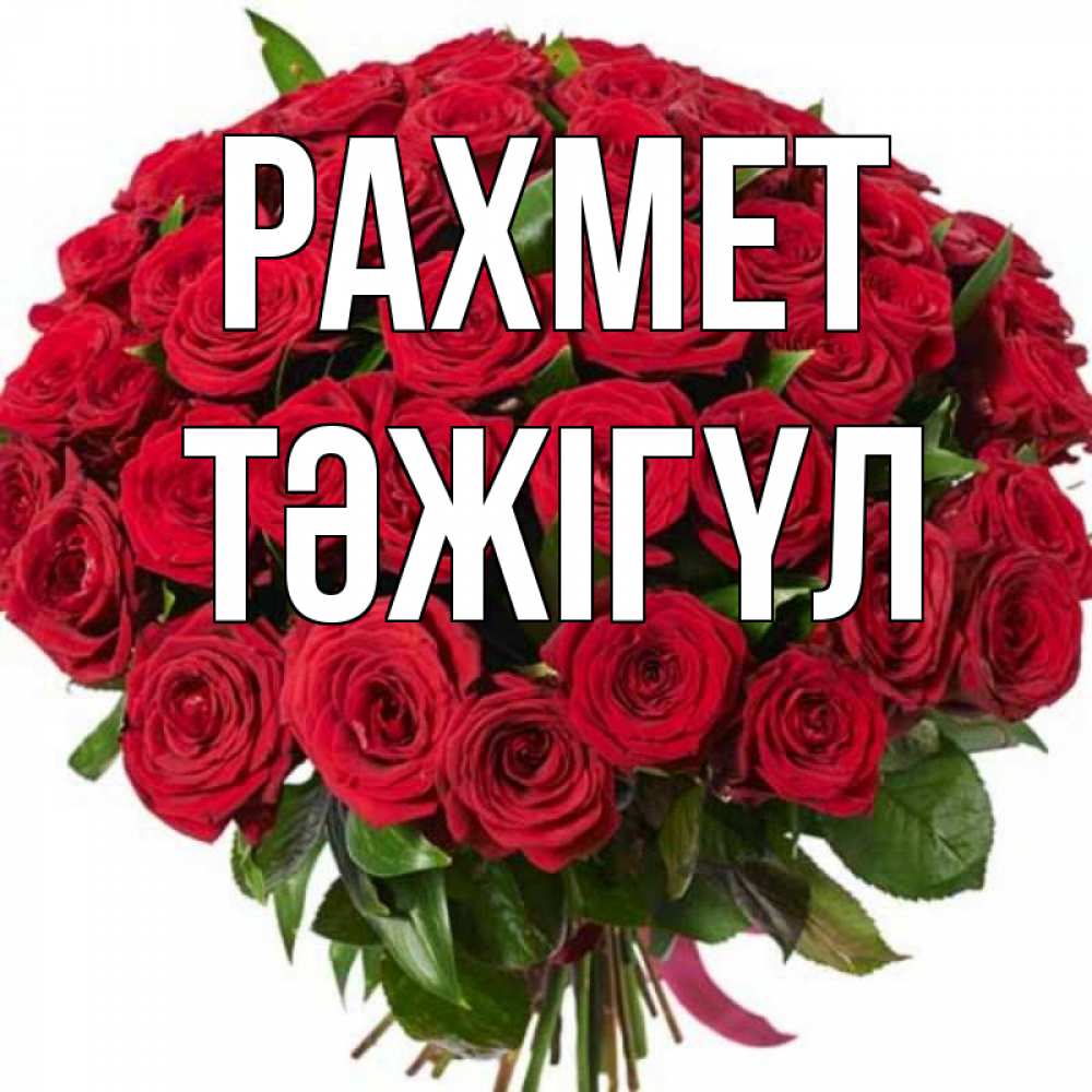 Күн сайын ашық хат с именем, ТӘЖІГҮЛ рахмет букет красных роз Онлайн тегін жүктеп алу тілектері бар керемет карта 