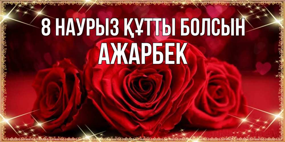Күн сайын ашық хат с именем, Ажарбек 8 наурыз құтты болсын три красные розы Онлайн тегін жүктеп алу тілектері бар керемет карта 