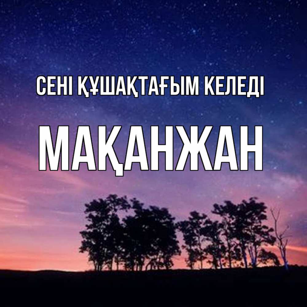 Күн сайын ашық хат с именем, Мақанжан сені құшақтағым келеді силуэты деревьев Онлайн тегін жүктеп алу тілектері бар керемет карта 