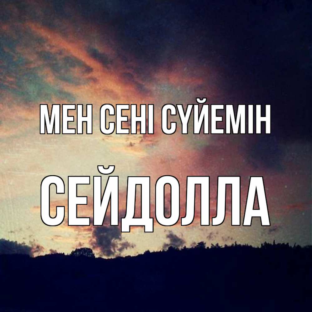 Күн сайын ашық хат с именем, СЕЙДОЛЛА Мен сені сүйемін закат Онлайн тегін жүктеп алу тілектері бар керемет карта 