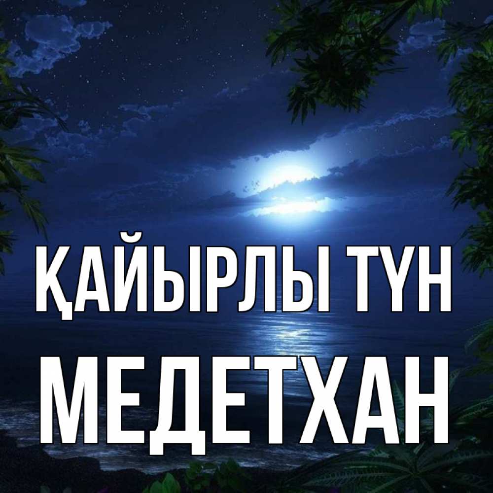 Күн сайын ашық хат с именем, МЕДЕТХАН Қайырлы түн тропический остров Онлайн тегін жүктеп алу тілектері бар керемет карта 