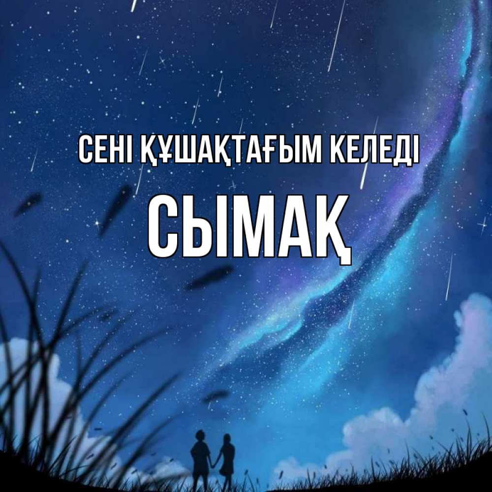 Күн сайын ашық хат с именем, СЫМАҚ сені құшақтағым келеді камыши Онлайн тегін жүктеп алу тілектері бар керемет карта 