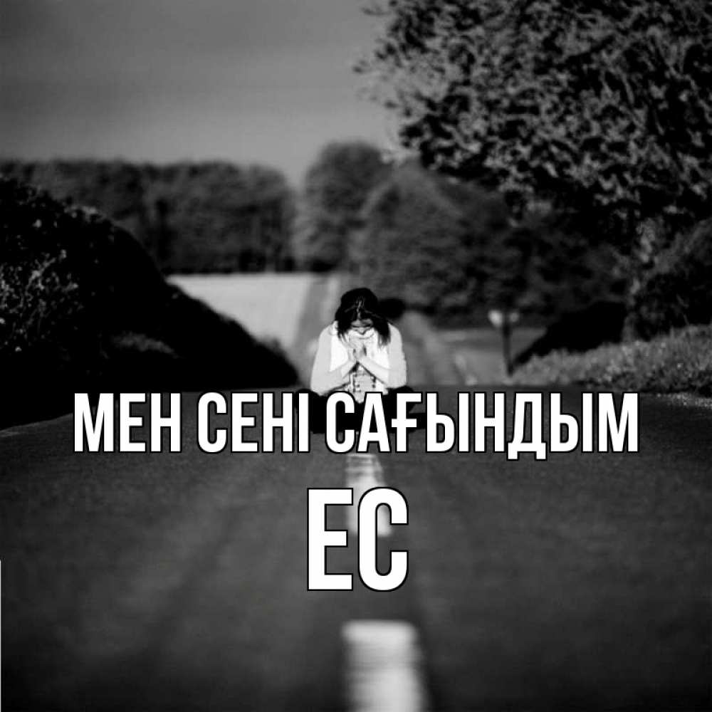 Күн сайын ашық хат с именем, Ес Мен сені сағындым фото Онлайн тегін жүктеп алу тілектері бар керемет карта 