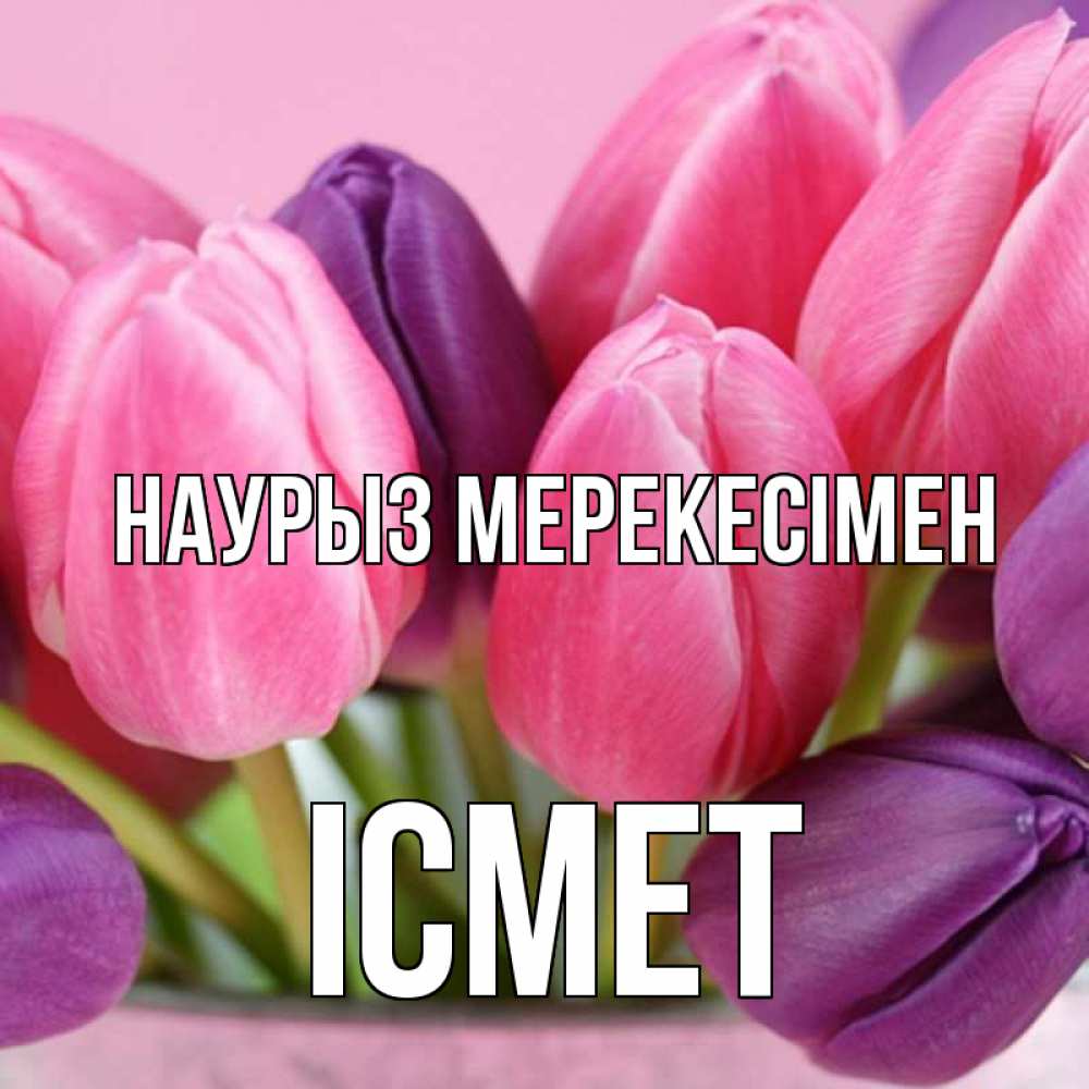 Күн сайын ашық хат с именем, ІСМЕТ Наурыз мерекесімен маме 1 Онлайн тегін жүктеп алу тілектері бар керемет карта 