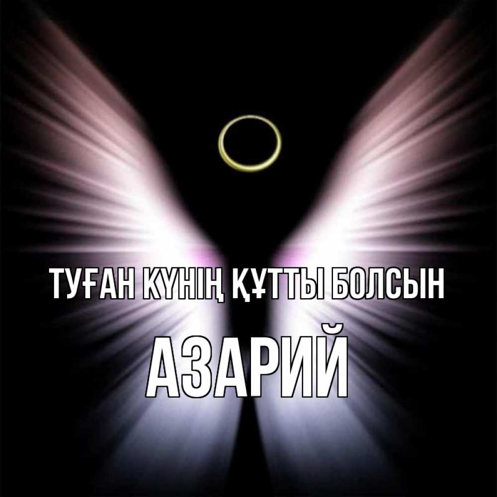 Күн сайын ашық хат с именем, Азарий Туған күнің құтты болсын ангел из света Онлайн тегін жүктеп алу тілектері бар керемет карта 