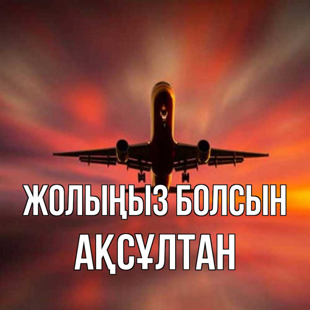 Күн сайын ашық хат с именем, Ақсұлтан Жолыңыз болсын самолет набирает высоту Онлайн тегін жүктеп алу тілектері бар керемет карта 