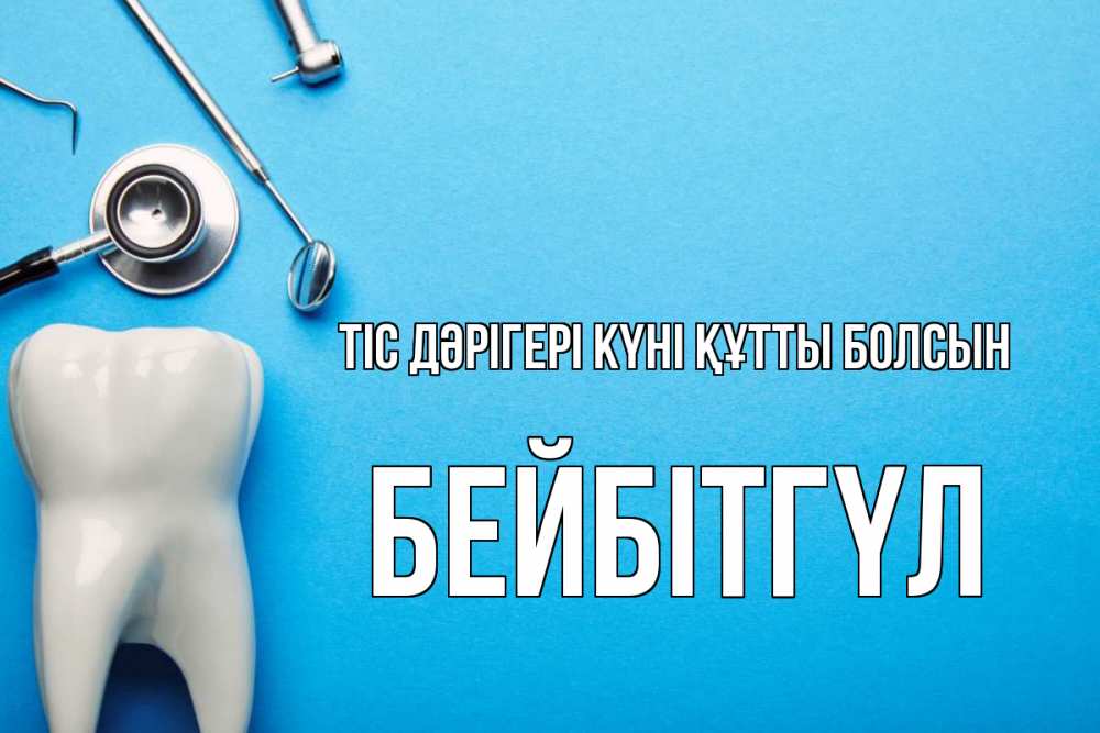 Күн сайын ашық хат с именем, БЕЙБІТГҮЛ Тіс дәрігері күні құтты болсын с днем стоматолога Онлайн тегін жүктеп алу тілектері бар керемет карта 