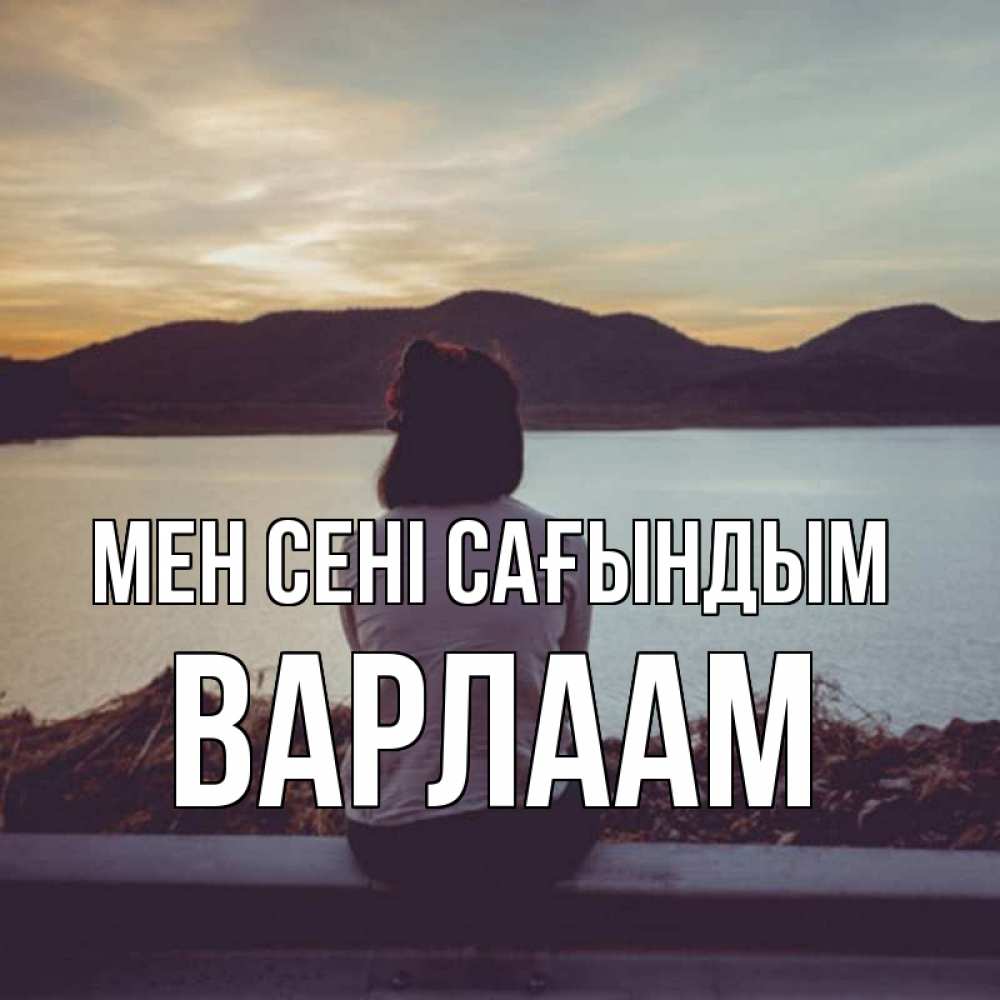 Күн сайын ашық хат с именем, Варлаам Мен сені сағындым я уже соскучилась Онлайн тегін жүктеп алу тілектері бар керемет карта 