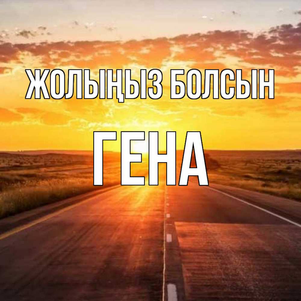 Күн сайын ашық хат с именем, Гена Жолыңыз болсын солнечный свет, закат Онлайн тегін жүктеп алу тілектері бар керемет карта 