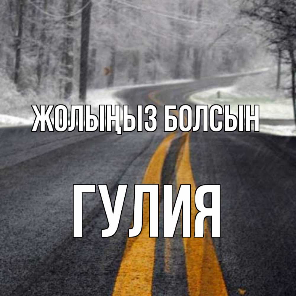 Күн сайын ашық хат с именем, Гулия Жолыңыз болсын хорошего вам путешествия Онлайн тегін жүктеп алу тілектері бар керемет карта 