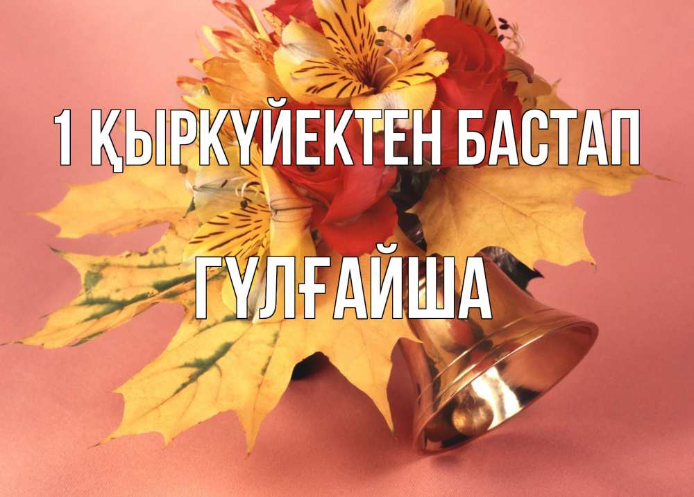 Күн сайын ашық хат с именем, ГҮЛҒАЙША 1 қыркүйектен бастап колокольчик, желтые листья Онлайн тегін жүктеп алу тілектері бар керемет карта 