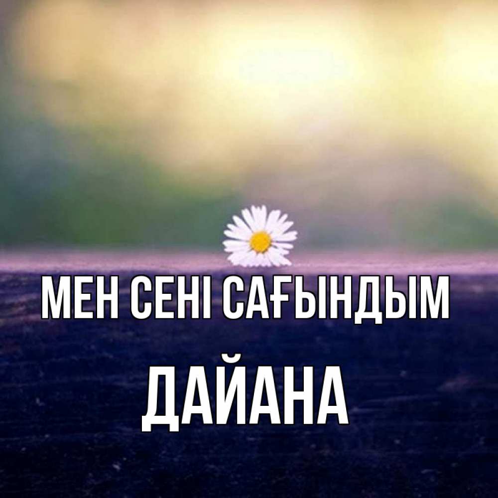 Күн сайын ашық хат с именем, ДАЙАНА Мен сені сағындым приходи в гости Онлайн тегін жүктеп алу тілектері бар керемет карта 