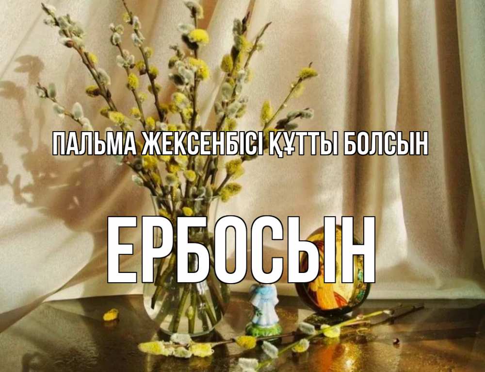 Күн сайын ашық хат с именем, Ербосын Пальма жексенбісі құтты болсын верба 1 Онлайн тегін жүктеп алу тілектері бар керемет карта 