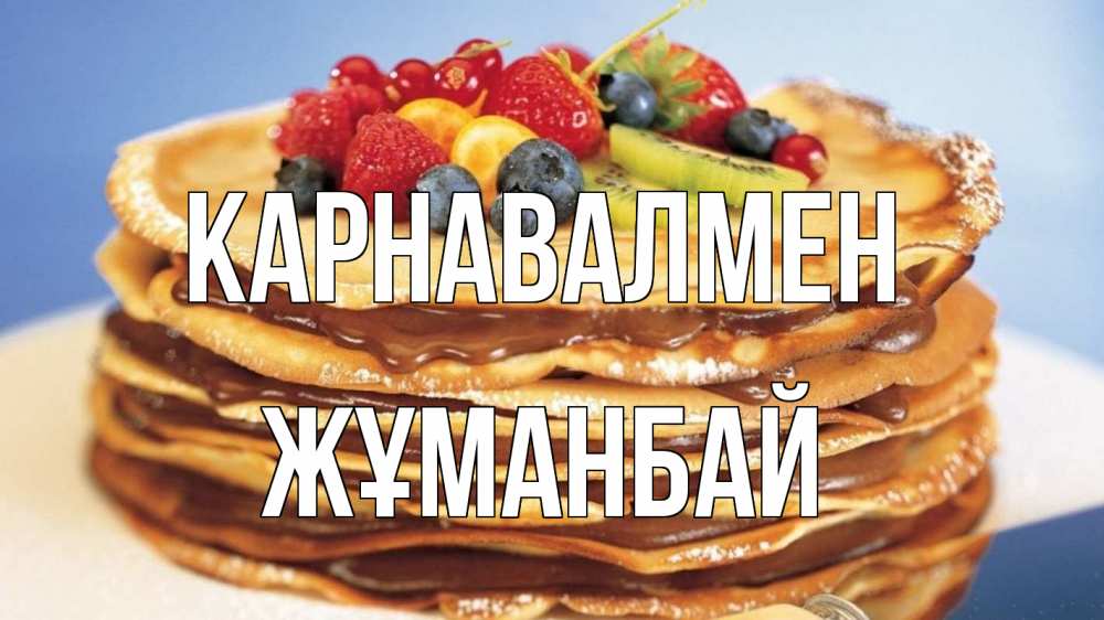 Күн сайын ашық хат с именем, Жұманбай Карнавалмен торт, блины, ягоды Онлайн тегін жүктеп алу тілектері бар керемет карта 