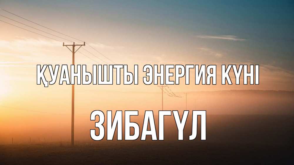 Күн сайын ашық хат с именем, ЗИБАГҮЛ Қуанышты энергия күні дымка столбы провода Онлайн тегін жүктеп алу тілектері бар керемет карта 