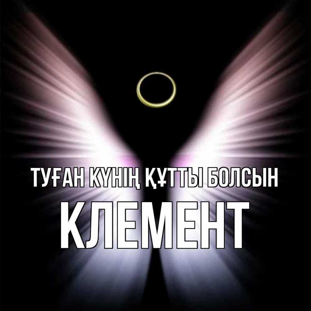 Күн сайын ашық хат с именем, Клемент Туған күнің құтты болсын ангел из света Онлайн тегін жүктеп алу тілектері бар керемет карта 