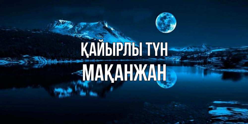 Күн сайын ашық хат с именем, Мақанжан Қайырлы түн луна, озеро, горы Онлайн тегін жүктеп алу тілектері бар керемет карта 