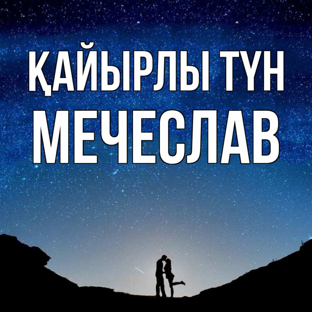 Күн сайын ашық хат с именем, Мечеслав Қайырлы түн звездное небо и люди Онлайн тегін жүктеп алу тілектері бар керемет карта 