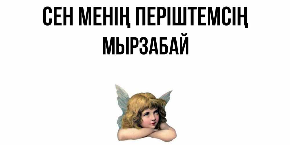 Күн сайын ашық хат с именем, Мырзабай Сен менің періштемсің ангел Онлайн тегін жүктеп алу тілектері бар керемет карта 