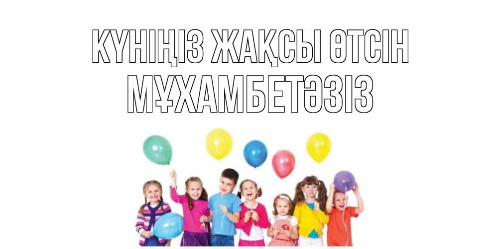 Күн сайын ашық хат с именем, МҰХАМБЕТӘЗІЗ Күніңіз жақсы өтсін открытка для ребенка Онлайн тегін жүктеп алу тілектері бар керемет карта 