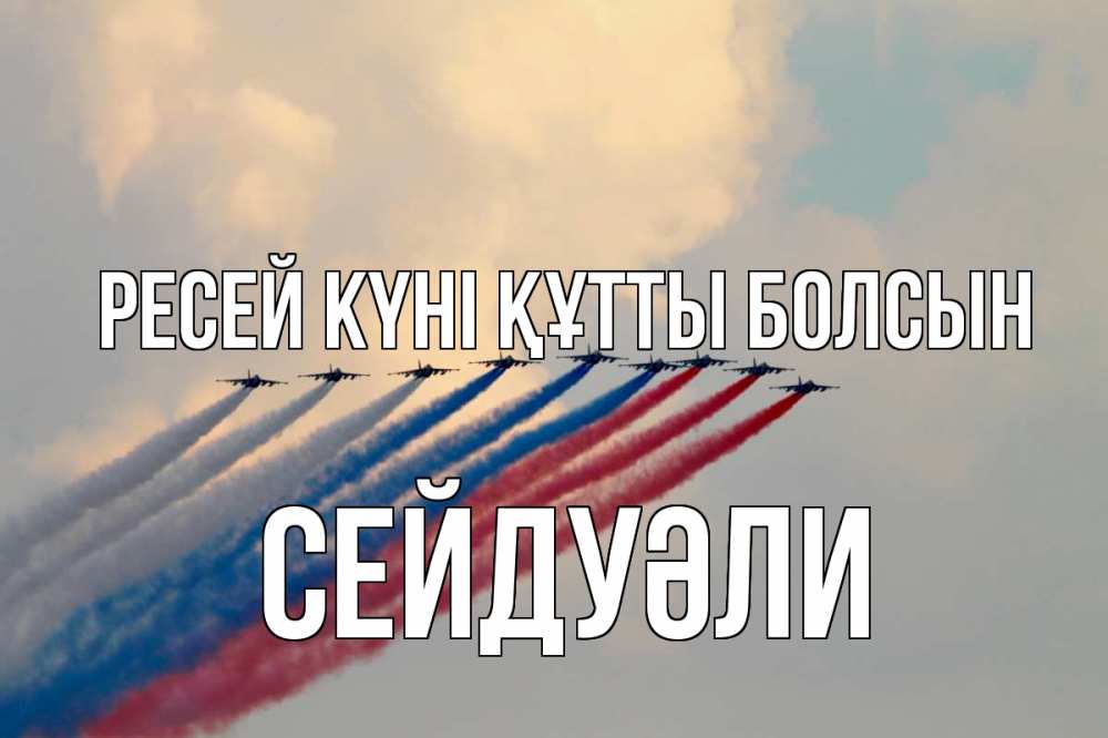 Күн сайын ашық хат с именем, СЕЙДУӘЛИ Ресей күні құтты болсын С днем России Онлайн тегін жүктеп алу тілектері бар керемет карта 