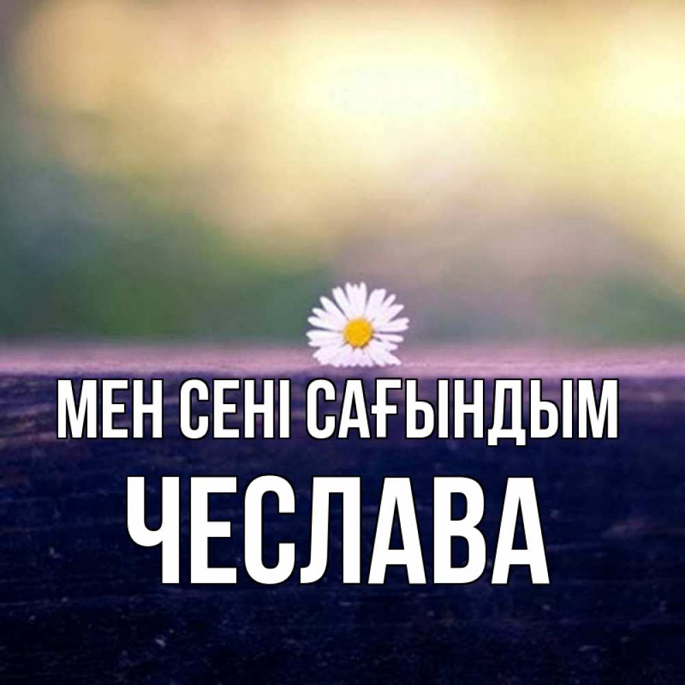 Күн сайын ашық хат с именем, Чеслава Мен сені сағындым приходи в гости Онлайн тегін жүктеп алу тілектері бар керемет карта 