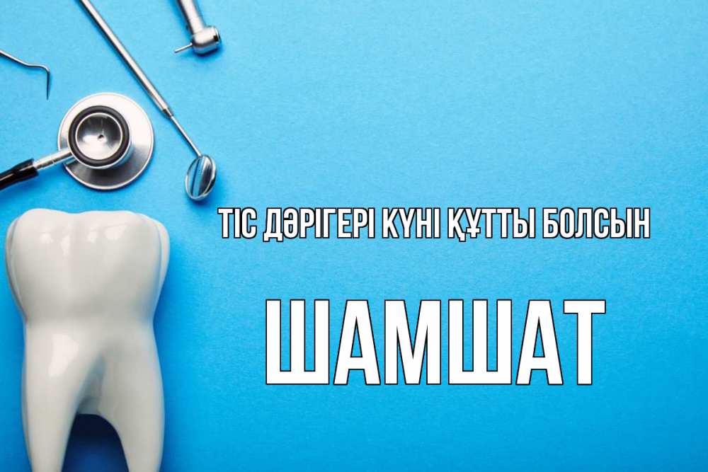 Күн сайын ашық хат с именем, ШАМШАТ Тіс дәрігері күні құтты болсын с днем стоматолога Онлайн тегін жүктеп алу тілектері бар керемет карта 