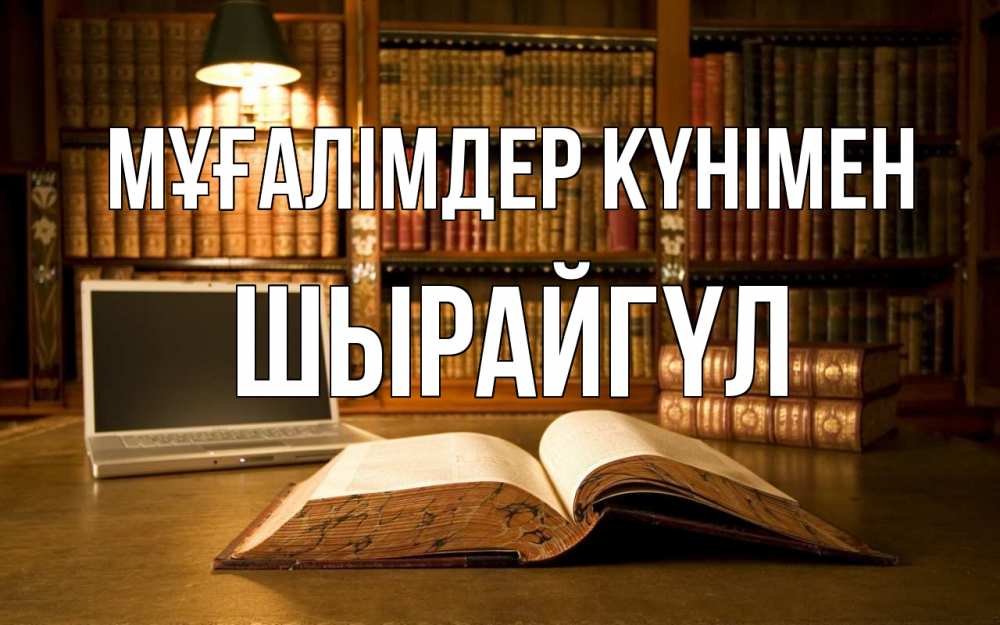 Күн сайын ашық хат с именем, ШЫРАЙГҮЛ Мұғалімдер күнімен с днем учителя Онлайн тегін жүктеп алу тілектері бар керемет карта 