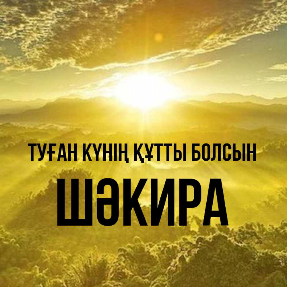 Күн сайын ашық хат с именем, ШӘКИРА Туған күнің құтты болсын леса и небо в желтом Онлайн тегін жүктеп алу тілектері бар керемет карта 