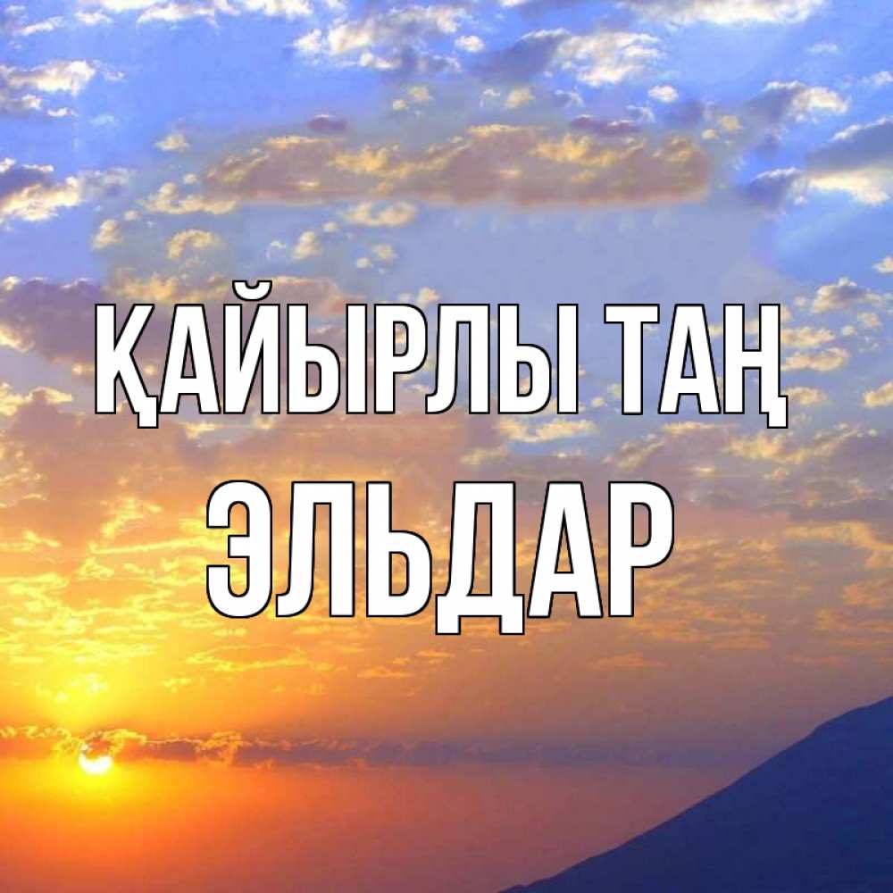 Күн сайын ашық хат с именем, Эльдар Қайырлы таң облака и солнце Онлайн тегін жүктеп алу тілектері бар керемет карта 