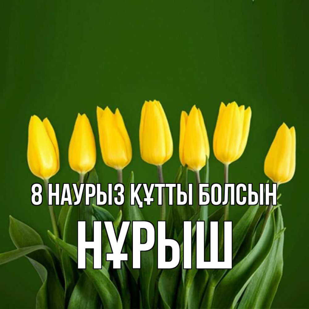 Күн сайын ашық хат с именем, Нұрыш 8 наурыз құтты болсын желтого цвета 3 Онлайн тегін жүктеп алу тілектері бар керемет карта 