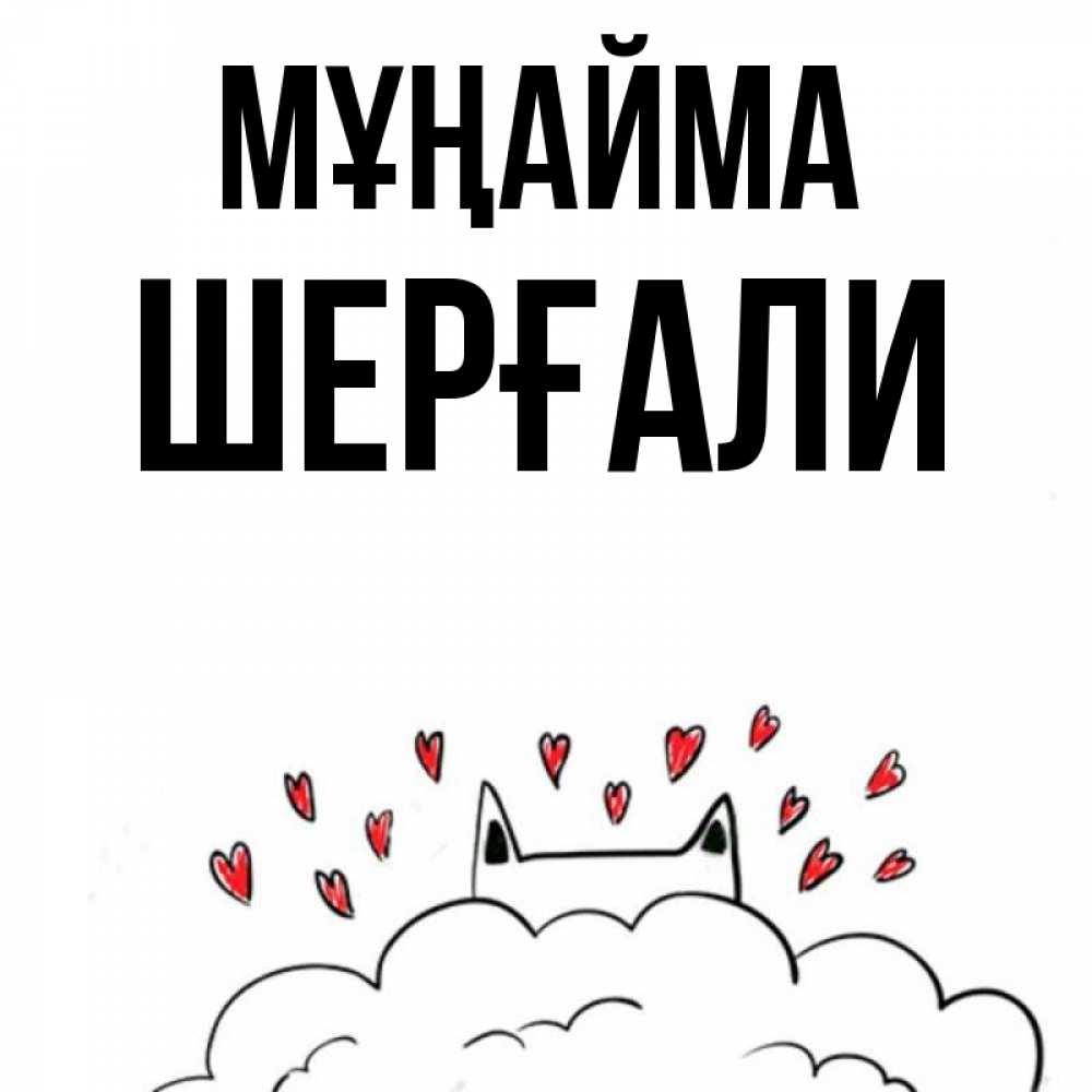 Күн сайын ашық хат с именем, ШЕРҒАЛИ Мұңайма облако и ушки котика с сердечками Онлайн тегін жүктеп алу тілектері бар керемет карта 