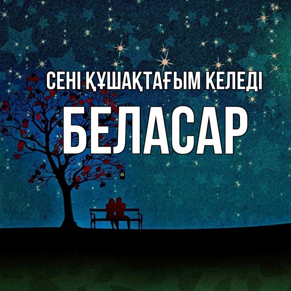 Күн сайын ашық хат с именем, Беласар сені құшақтағым келеді много звезд Онлайн тегін жүктеп алу тілектері бар керемет карта 