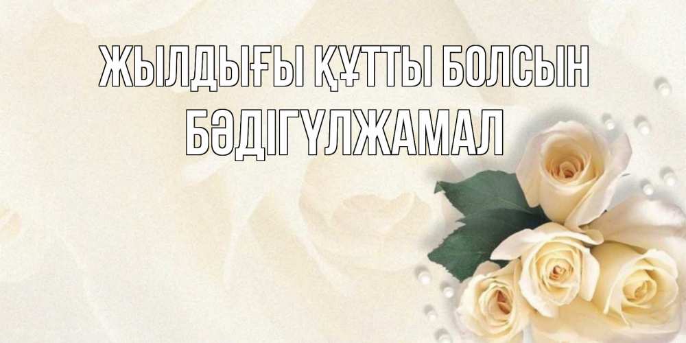 Күн сайын ашық хат с именем, БӘДІГҮЛЖАМАЛ Жылдығы құтты болсын поздравления на день рождения с именем Онлайн тегін жүктеп алу тілектері бар керемет карта 