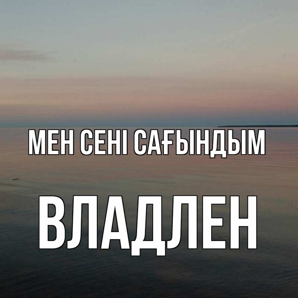 Күн сайын ашық хат с именем, Владлен Мен сені сағындым пусто Онлайн тегін жүктеп алу тілектері бар керемет карта 