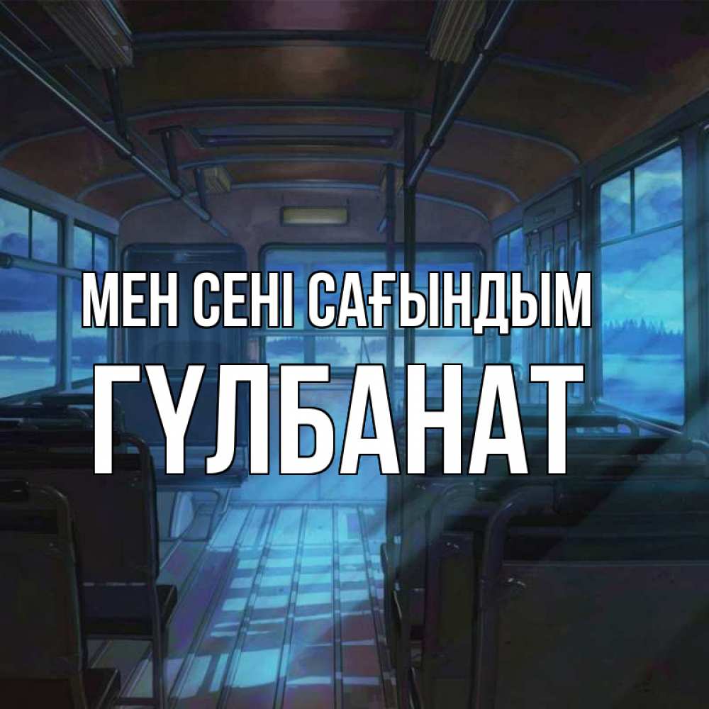 Күн сайын ашық хат с именем, ГҮЛБАНАТ Мен сені сағындым тоска Онлайн тегін жүктеп алу тілектері бар керемет карта 