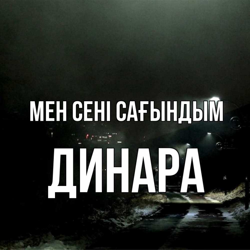 Күн сайын ашық хат с именем, ДИНАРА Мен сені сағындым окраина города Онлайн тегін жүктеп алу тілектері бар керемет карта 