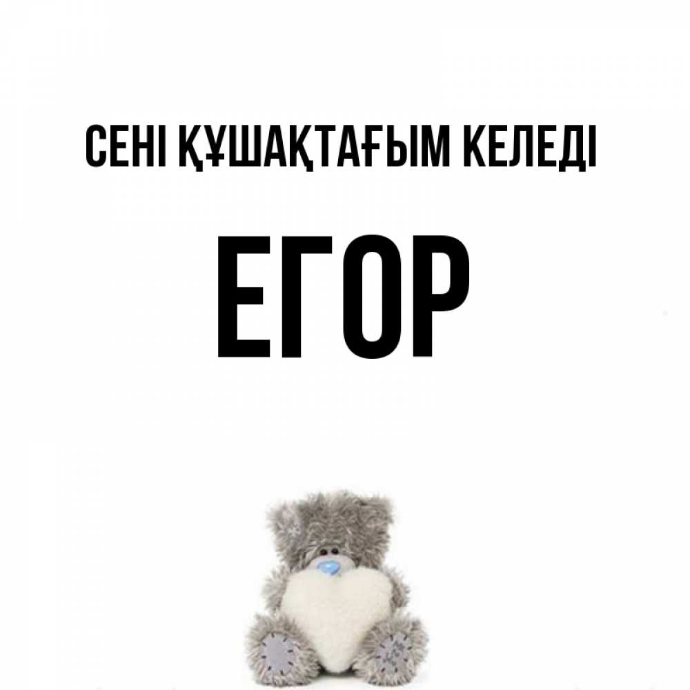 Күн сайын ашық хат с именем, Егор сені құшақтағым келеді медвежонок с сердечком белого цвета Онлайн тегін жүктеп алу тілектері бар керемет карта 
