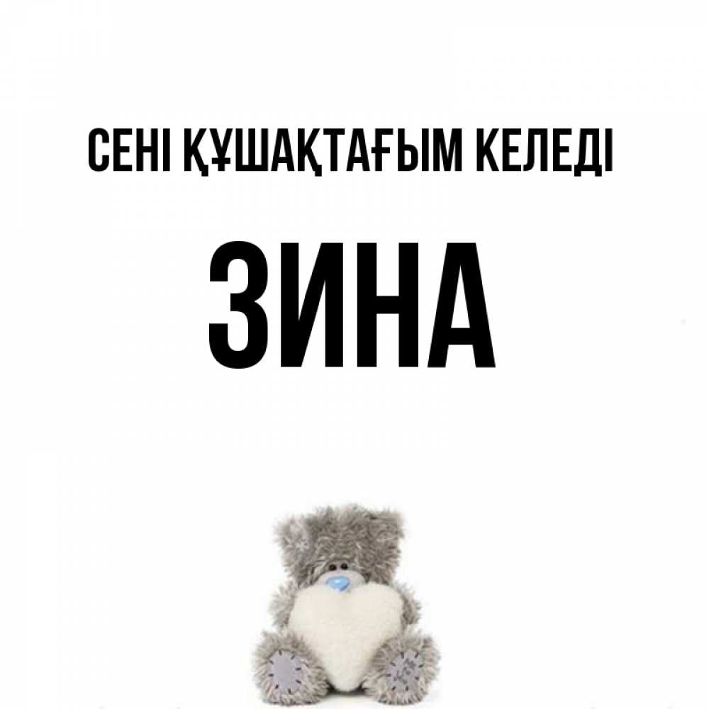 Күн сайын ашық хат с именем, Зина сені құшақтағым келеді медвежонок с сердечком белого цвета Онлайн тегін жүктеп алу тілектері бар керемет карта 