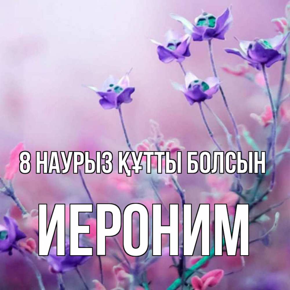 Күн сайын ашық хат с именем, Иероним 8 наурыз құтты болсын международный женский день 2 Онлайн тегін жүктеп алу тілектері бар керемет карта 